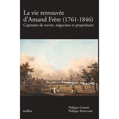 La Vie Retrouvée D'amand Frère (1761-1846) - Capitaine De Navire, Négociant Et Propriétaire