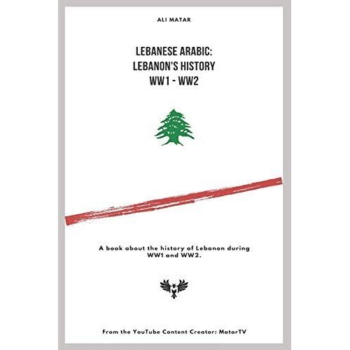 Lebanese Arabic: Lebanese History Ww1 - Ww2: A Book About The History Of Lebanon During Ww1 And Ww2.