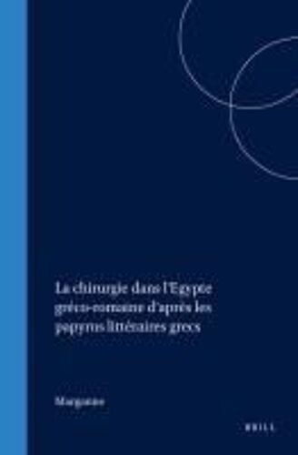 La Chirurgie Dans L'egypte Gréco-Romaine D'après Les Papyrus Littéraires Grecs