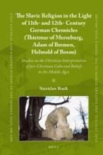 The Slavic Religion In The Light Of 11th- And 12th-Century German Chronicles (Thietmar Of Merseburg, Adam Of Bremen, Helmold Of Bosau)