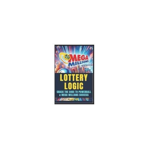 Lottery Logic: Crack The Code To Powerball And Mega Millions Success: Win With Confidence, Strategy, And Smarter Play