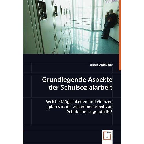 Grundlegende Aspekte Der Schulsozialarbeit: Welche Moeglichkeiten Und Grenzen Gibt Es In Der Zusammenarbeit Von Schule Und Jugendhilfe?