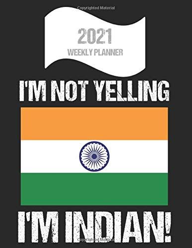 2021 Weekly Planner I'm Not Yelling I'm Indian: Funny India Flag Quote Dated Calendar With To-Do List