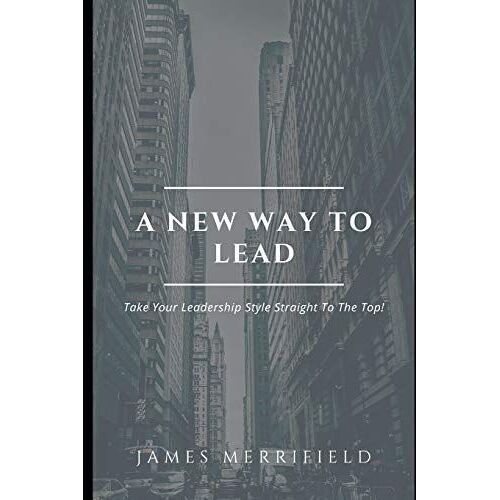 A New Way To Lead: Take Your Leadership Style Straight To The Top!