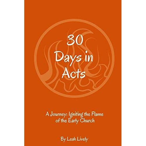 30 Days In Acts: A Journey: Igniting The Flame Of The Early Church