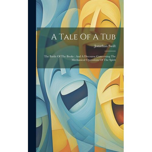 A Tale Of A Tub: The Battle Of The Books: And A Discourse Concerning The Mechanical Operations Of The Spirit