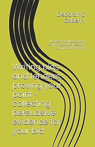 Writing Bids And Tenders: Proving Your Point - Collecting Persuasive Evidence For Your Bid: Using A Knowledge Bank To Win More Business And Simplify Bid Writing
