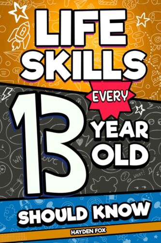 Life Skills Every 13 Year Old Should Know: An Essential Book For Young Teens To Unlock Their Secret Superpowers And Succeed In All Areas Of Life