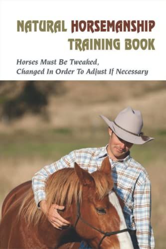 Natural Horsemanship Training Book: Horses Must Be Tweaked, Changed In Order To Adjust If Necessary