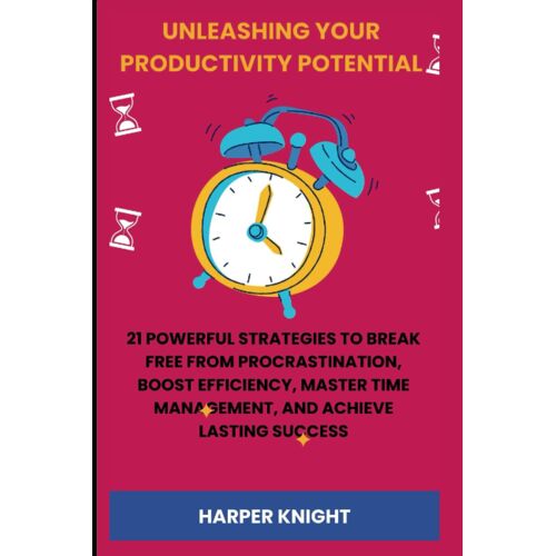 Unleashing Your Productivity Potential: 21 Powerful Strategies To Break Free And Conquer Procrastination, Boost Efficiency, Master Time Management, ... Lasting Success (Life Enhancement Chronicles)