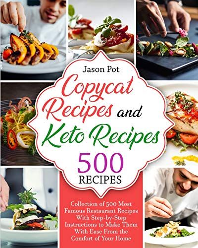 Copycat Recipes And Keto Recipes: Collection Of 500 Most Famous Restaurant Recipes With Step-By-Step Instructions To Make Them With Ease From The Comf
