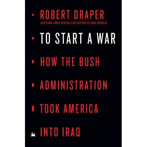 To Start A War: How The Bush Administration Took America Into Iraq