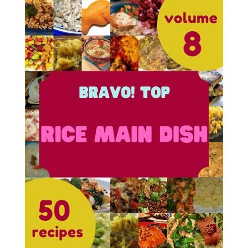 Bravo! Top 50 Rice Main Dish Recipes Volume 8: Not Just A Rice Main Dish Cookbook!