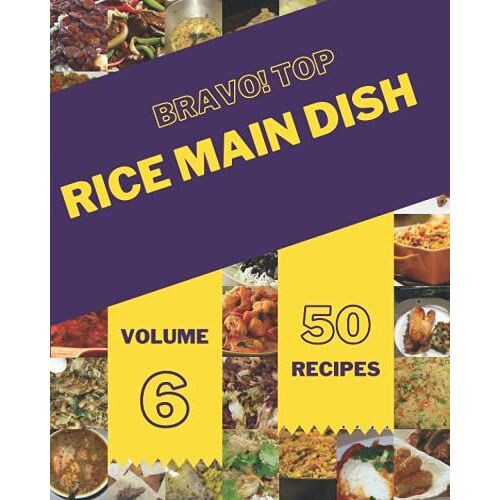 Bravo! Top 50 Rice Main Dish Recipes Volume 6: I Love Rice Main Dish Cookbook!