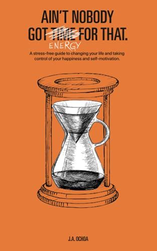 Ain't Nobody Got Energy For That: A Stress-Free Guide To Change Your Life And Taking Control Of Your Happiness And Self-Motivation