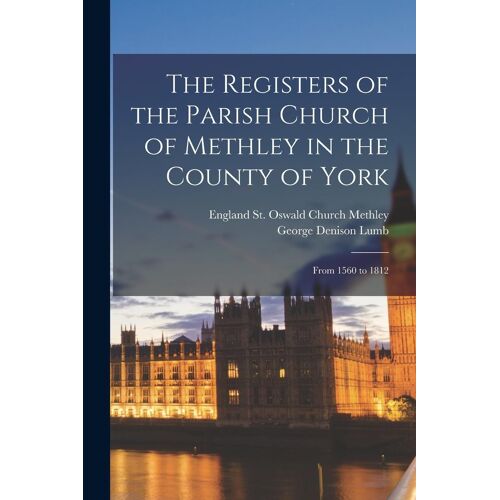 The Registers Of The Parish Church Of Methley In The County Of York: From 1560 To 1812