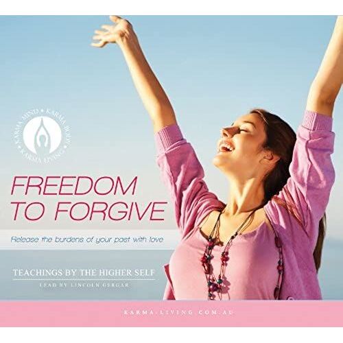 Freedom To Forgive: Release The Burdens Of Your Past With Love