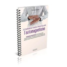 Comment Bien Pratiquer L'automagnétisme - Manuel Pratique Pour Soulager Les Douleurs Physiques Et Émotionnelles