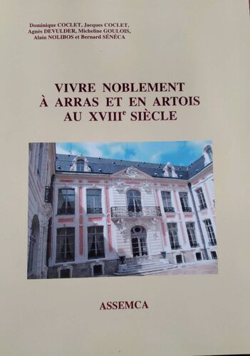 Vivre Noblement À Arras Et En Artois Au Xviiième Siècle. Par Dominique Coclet, Jacques Coclet, Agnès Devulder, Micheline Goulois, Alain Nolibos Et Bernard Sénéca. Ed. Assemca