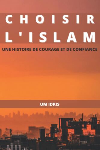Choisir L'islam: Une Histoire De Courage Et Confiance