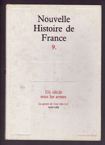 Nouvelle Histoire De France. Tome 9 : Un Siècle Sous Les Armes. La Guerre De Cent Ans Ii 1422/1483