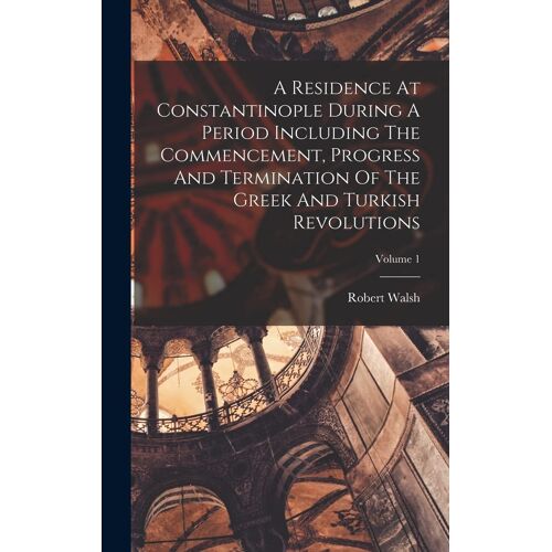 A Residence At Constantinople During A Period Including The Commencement, Progress And Termination Of The Greek And Turkish Revolutions; Volume 1