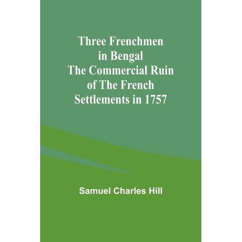 Three Frenchmen In Bengal The Commercial Ruin Of The French Settlements In 1757