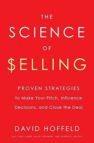 The Science Of Selling: Proven Strategies To Make Your Pitch, Influence Decisions, And Close The Deal