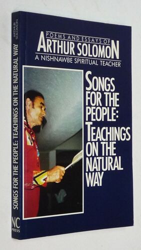 Songs For The People: Teachings On The Natural Way. Poems And Essays Or Arthur Solomon, A Nishnawbe Spiritual Teacher