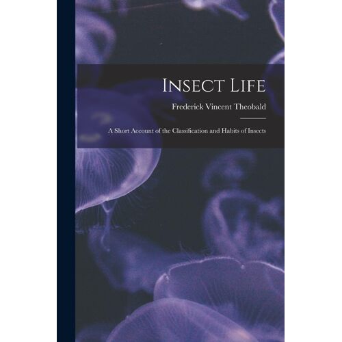 Insect Life: A Short Account Of The Classification And Habits Of Insects