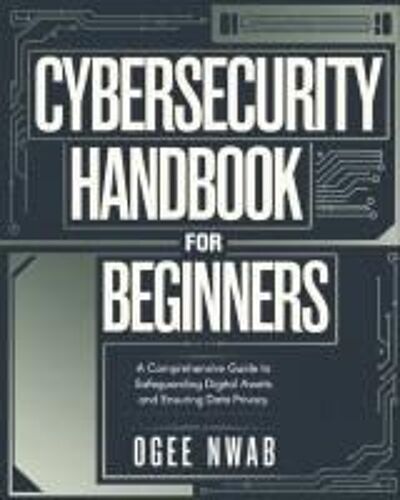 Cybersecurity Handbook For Beginners: A Comprehensive Guide To Safeguarding Digital Assets And Ensuring Data Privacy