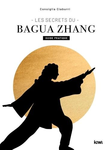 Les Secrets Du Bagua Zhang - Guide Pratique