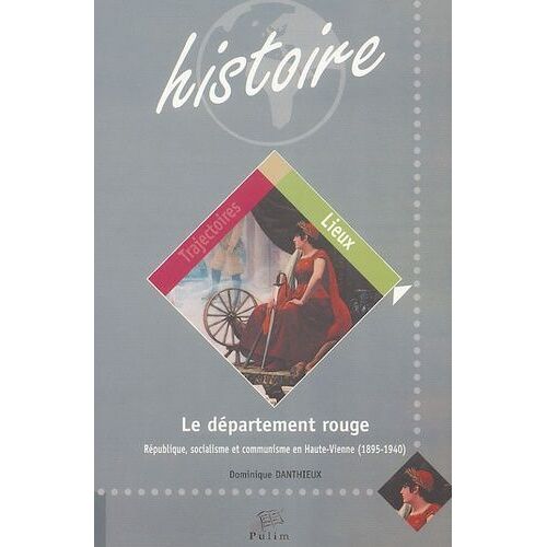 Le Département Rouge : République, Socialisme Et Communisme En Haute-Vienne 1895-1940
