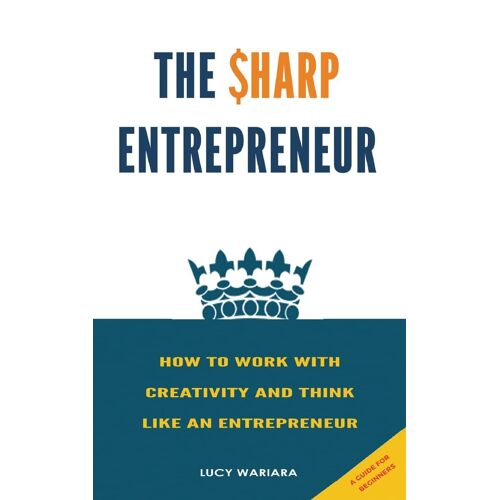 The Sharp Entrepreneur [How To Work With Creativity And Think Like An Entrepreneur] - [ A Guide For Beginners