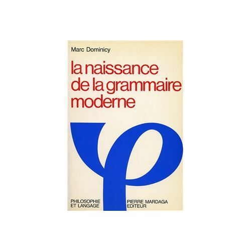 La Naissance De La Grammaire Moderne [Langage, Logique Et Philosophie À Port-Royal] - Marc Dominicy (Pierre Mardaga Editeur, 1984)