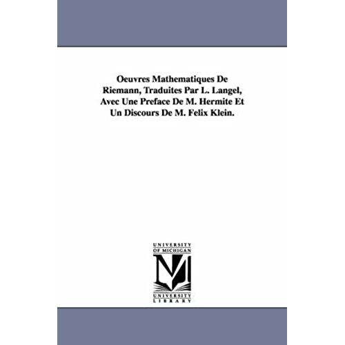 Oeuvres Mathematiques De Riemann, Traduites Par L. Langel, Avec Une Preface De M. Hermite Et Un Discours De M. Felix Klein.