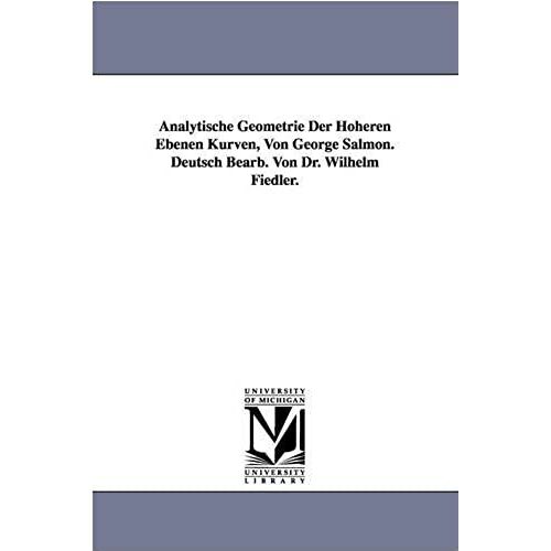 Analytische Geometrie Der Hoheren Ebenen Kurven, Von George Salmon. Deutsch Bearb. Von Dr. Wilhelm Fiedler.