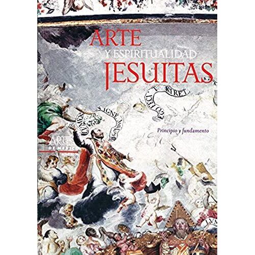 Arte Y Espiritualidad Jesuitas / Art And Jesuit Spirituality: Principio Y Fundamento / Principle And Basis