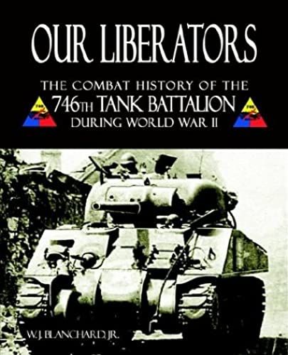 Our Liberators: The Combat History Of The 746th Tank Battalion During World War Ii