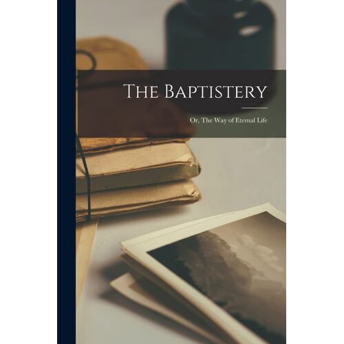 The Baptistery: Or, The Way Of Eternal Life
