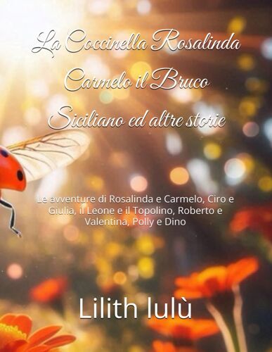 La Coccinella Rosalinda Carmelo Il Bruco Siciliano Ed Altre Storie: Le Avventure Di Rosalinda E Carmelo, Ciro E Giulia, Il Leone E Il Topolino, Roberto E Valentina, Polly E Dino
