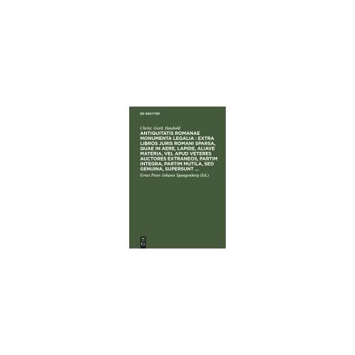 Antiquitatis Romanae Monumenta Legalia : Extra Libros Juris Romani Sparsa, Quae In Aere, Lapide, Aliave Materia, Vel Apud Veteres Auctores Extraneos, Partim Integra, Partim Mutila, Sed Genuina, Supersunt ...