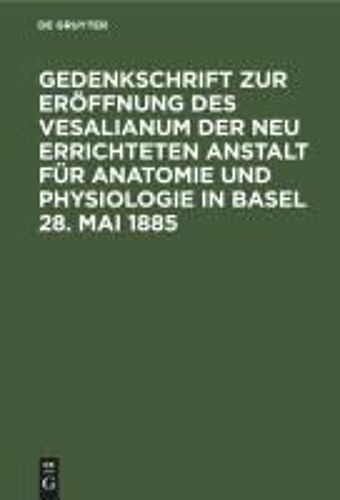 Gedenkschrift Zur Eröffnung Des Vesalianum Der Neu Errichteten Anstalt Für Anatomie Und Physiologie In Basel 28. Mai 1885