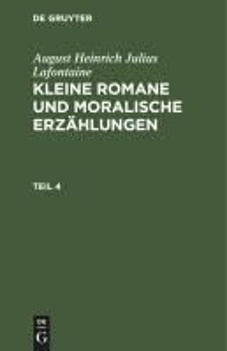 August Heinrich Julius Lafontaine: Kleine Romane Und Moralische Erzählungen. Teil 4