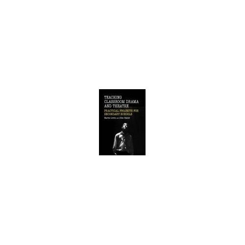 Teaching Classroom Drama And Theatre: Practical Projects For Secondary Schools (1st Edition)