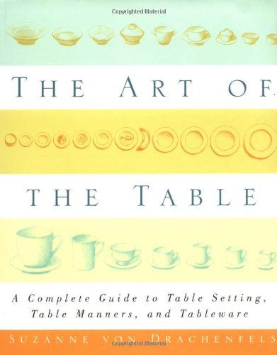 The Art Of The Table: A Complete Guide To Table Setting, Table Manners, And Tableware