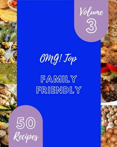 Omg! Top 50 Family Friendly Recipes Volume 3: A Family Friendly Cookbook For All Generation