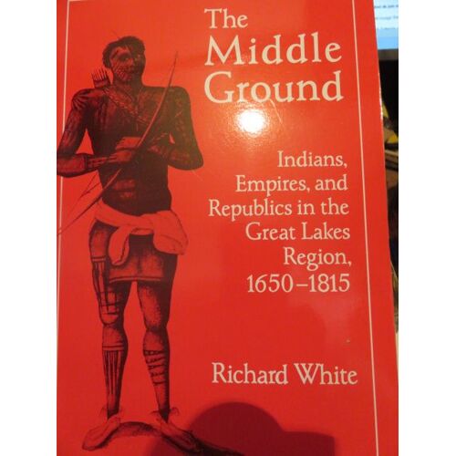 The Middle Ground - Indians, Empires, And Republics In The Great Lakes Region, 1650-1815