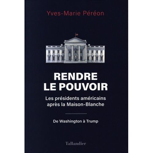 Rendre Le Pouvoir - Les Présidents Américains Après La Maison-Blanche - De Washington À Trump