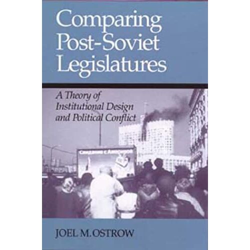 Comparing Post Soviet Legislatures: A Theory Of Institutional Design And Pol